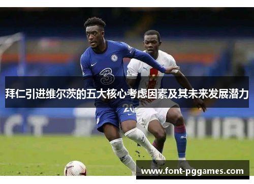 拜仁引进维尔茨的五大核心考虑因素及其未来发展潜力