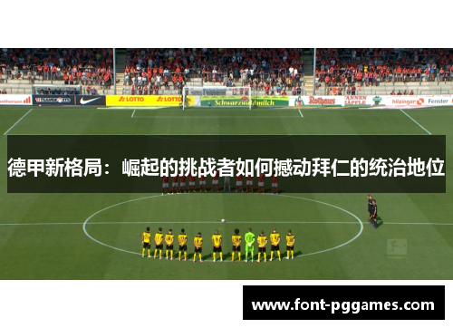 德甲新格局：崛起的挑战者如何撼动拜仁的统治地位