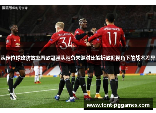 从定位球攻防效率看欧冠强队胜负关键对比解析数据视角下的战术差异