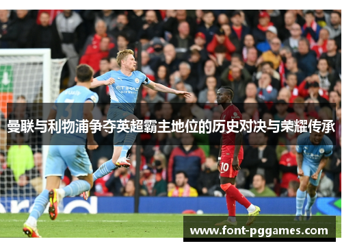 曼联与利物浦争夺英超霸主地位的历史对决与荣耀传承